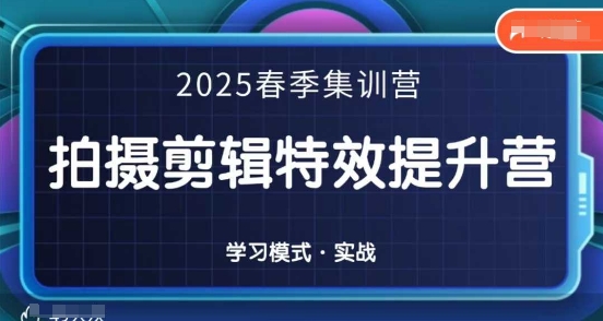 2025春季拍剪全能集训营，拍摄剪辑特效提升营-网创前栈