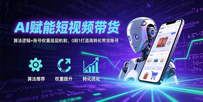（15563期）AI赋能短视频带货：算法逻辑+账号权重底层机制，0到1打造高转化带货账号-网创前栈