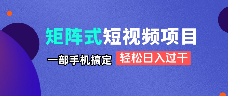 （14475期）矩阵式短视频项目揭秘，一部手机搞定，轻松日入过千-网创前栈