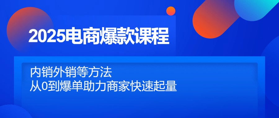 （14644期）2025电商爆款课程，内销外销等方法，从0到爆单助力商家快速起量-网创前栈