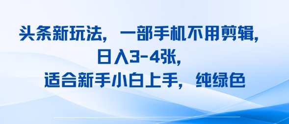 头条新玩法，一部手机不用剪辑，日入3-4张，适合新手小白上手，纯绿色-网创前栈