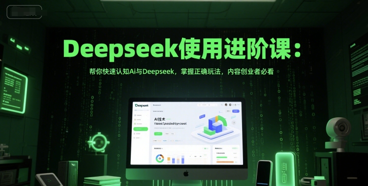 Deepseek使用进阶课：帮你快速认知Ai与Deepseek，掌握正确玩法，内容创业者必看-网创前栈