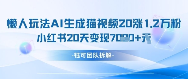 懒人玩法AI生成猫咪图片视频，20涨1.2W万粉，小红书商单20天变现7k-网创前栈