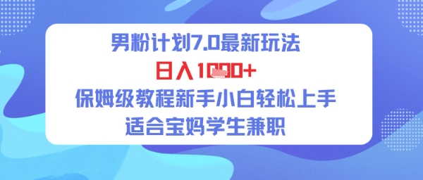 男粉计划7.0最新玩法，日入多张，保姆级教程新手小白轻松上手，适合宝妈学生兼职-网创前栈