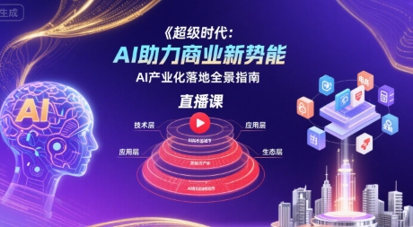 超级时代：AI助力商业新势能直播课，AI产业化落地全景指南-网创前栈