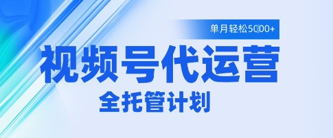 视频号代运营2.0，全程托管招募，单月轻松变现5k【揭秘】-网创前栈