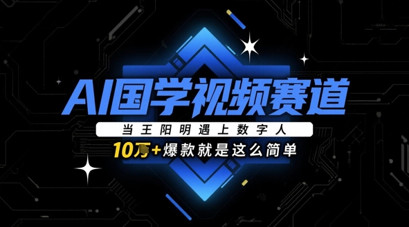 AI国学视频赛道：当王阳明遇上数字人，10w+爆款就是这么简单-网创前栈