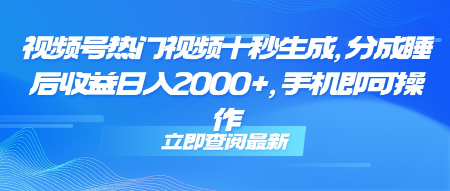 （14947期）视频号热门视频十秒生成，分成睡后收益日入2000+，手机即可操作-网创前栈