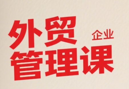 中小外贸企业管理课，系统性强，直击痛点，助企业全面提升管理智慧-网创前栈