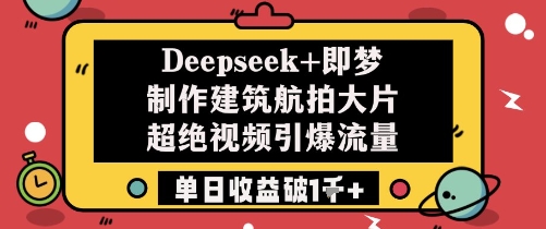 Deepseek+即梦制作建筑航拍大片超绝视频引爆流量单日收益破1k+-网创前栈
