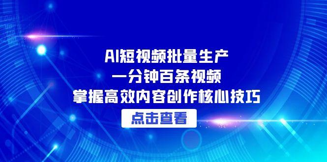 （15025期）AI短视频批量生产：一分钟百条视频，掌握高效内容创作核心技巧-网创前栈