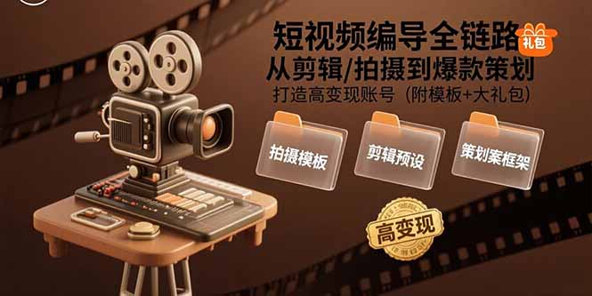 （15600期）短视频编导全链路：从剪辑/拍摄到爆款策划,打造高变现账号(附模板+大礼包)-网创前栈