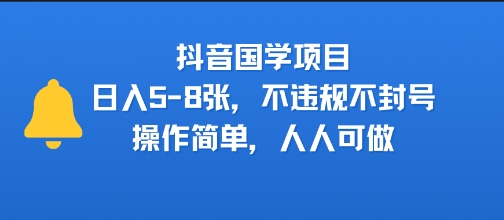 抖音国学项目，日入5-8张，不违规不封号，操作简单，人人可做-网创前栈