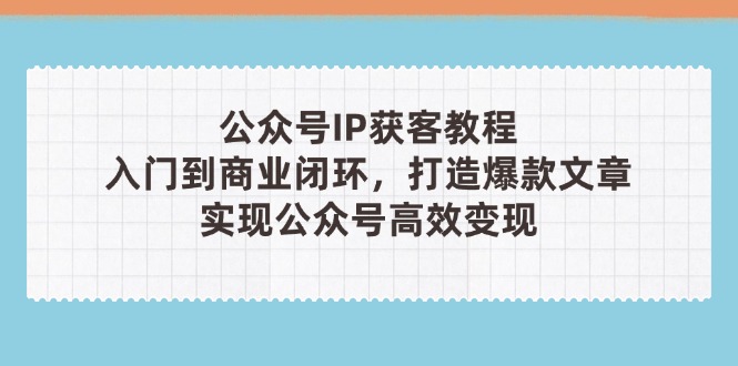 （14486期）公众号IP获客教程(第3期)，从入门到商业闭环，打造爆款文章，实现公众…-网创前栈