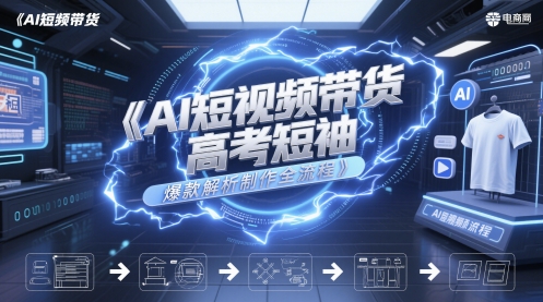 AI短视频带货高考短袖爆款解析制作全流程-网创前栈