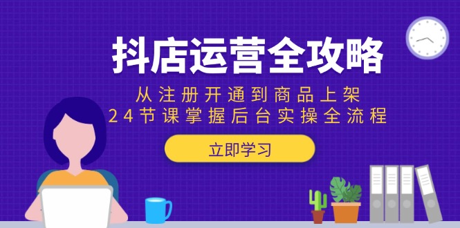 （15057期）抖店运营全攻略：从注册开通到商品上架，24节课掌握后台实操全流程-网创前栈