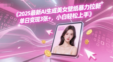 2025最新AI生成美女壁纸暴力拉新, 单日变现3张+，小白轻松上手-网创前栈