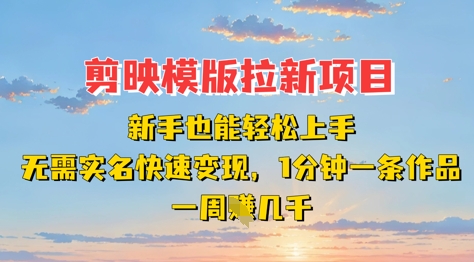 剪映模板拉新项目：新手也能轻松上手，无需实名，快速变现，一分钟一条作品，一周挣几k-网创前栈