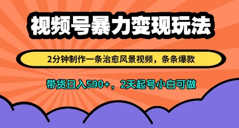 视频号暴力变现玩法，2分钟制作一条治愈风景视频，条条爆款，挂橱窗带货日入多张，2天起号小白可做-网创前栈