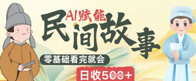 AI赋能民间故事赛道零基础看完就会上手简单日收5张-网创前栈