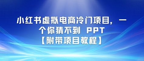 小红书虚拟电商冷门项目，一个你猜不到 PPT【附带项目教程】-网创前栈