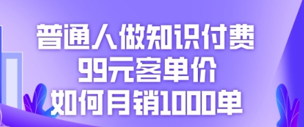 普通人做知识付费，99元客单价如何月销1000单-网创前栈