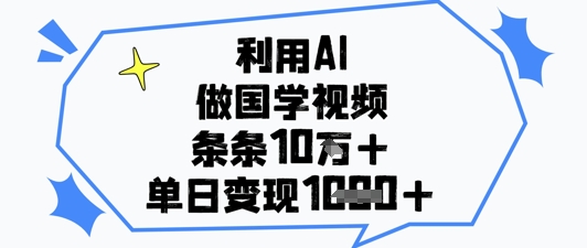 利用AI做国学视频，条条点赞10w+，单日变现1k+-网创前栈