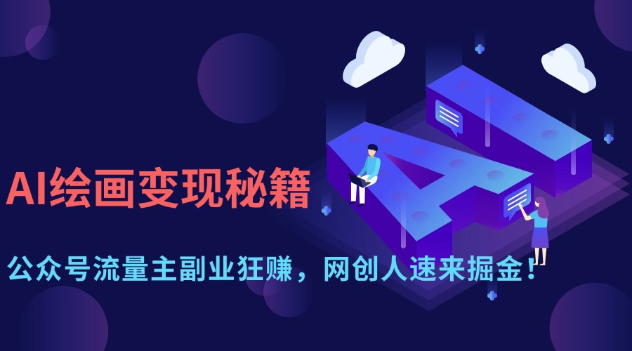 （14264期）AI绘画变现秘籍：公众号流量主副业狂赚，网创人速来掘金！-网创前栈