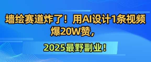 墙绘赛道炸了！用AI设计1条视频爆20W赞，2025最野副业！-网创前栈