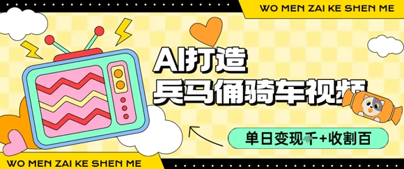 用AI打造兵马俑骑单车视频，单日变现1k+，轻松收割百万播放-网创前栈