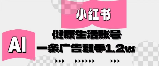 小红书AI健康生活账号，作品制作简单好变现，一条广告到手1.2w-网创前栈