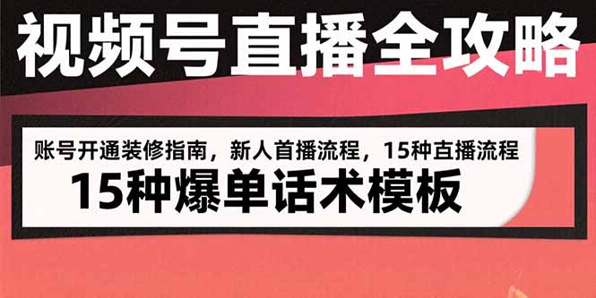 （15557期）视频号直播全攻略：账号开通装修指南，新人首播流程，15种爆单话术模板-网创前栈