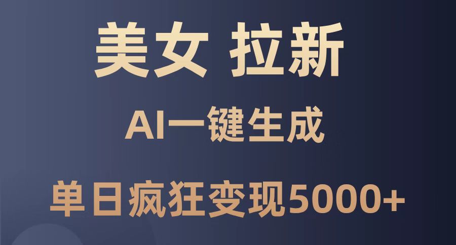 （14722期）美女暴力拉新，通过AI一键生成，单日疯狂变现5000+，纯小白一学就会！-网创前栈