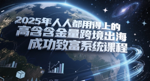 2025年人人都用得上的高含金量跨境出海成功致富系统课程-网创前栈