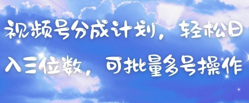 视频号分成计划，轻松日入三位数，可批量多号操作-网创前栈