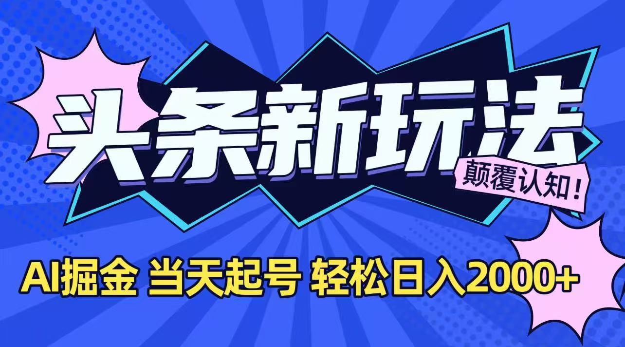 （15322期）今日头条最新掘金玩法，AI辅助，当天起号，第二天见收益，轻松日入2000+-网创前栈