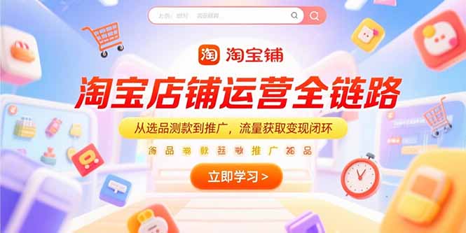 （15316期）淘宝店铺运营全链路，从选品测款到推广，流量获取变现闭环-网创前栈