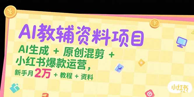 （15343期）AI教辅资料项目，AI生成+原创混剪+小红书爆款运营，新手月入2万+教程+资料-网创前栈