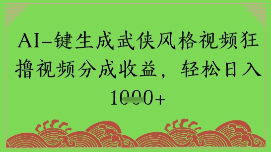 AI一键生成武侠风格视频狂撸视频分成收益，轻松日入多张-网创前栈