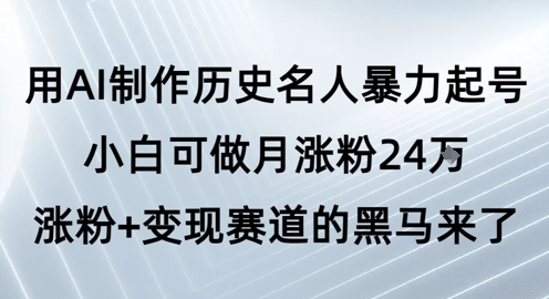 用AI制作历史名人暴力起号，小白可做月涨粉24W涨粉+变现赛道的黑马来了-网创前栈