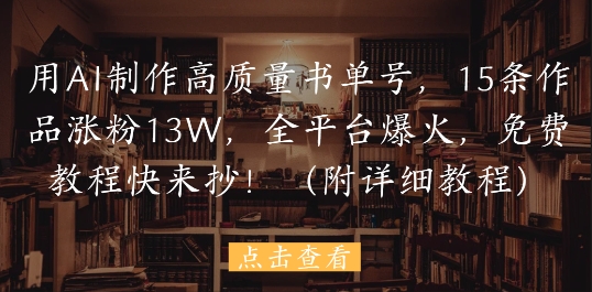 用AI制作高质量书单号，15条作品涨粉13W，全平台爆火，免费教程快来抄(附详细教程)-网创前栈