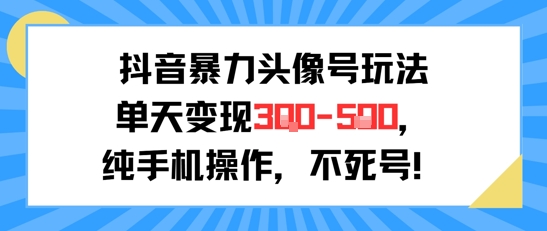 抖音暴力头像号玩法，单天变现3-5张纯手机操作，小白也能行-网创前栈