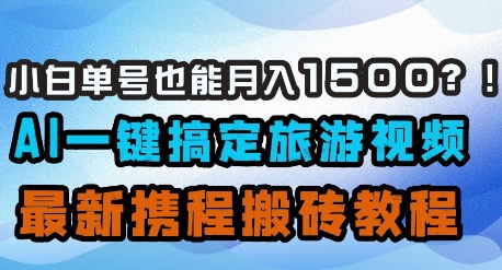 小白单号也能月入1500？AI一键搞定旅游视频，最新携程搬砖教程-网创前栈