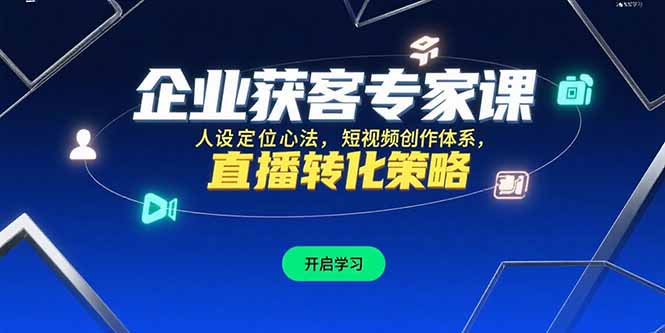 （15397期）企业获客专家课，人设定位心法，短视频创作体系，直播转化策略-网创前栈