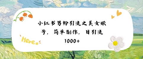 小红书男粉引流项目之美女账号6，简单制作，条条爆款原创，不违规-网创前栈